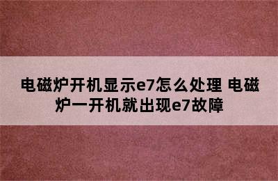 电磁炉开机显示e7怎么处理 电磁炉一开机就出现e7故障